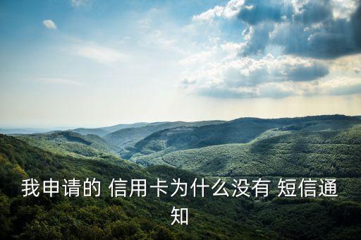 我申请的 信用卡为什么没有 短信通知