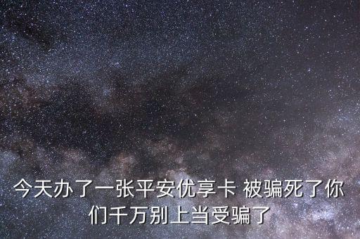 平安信用卡优享金是什么，今天办了一张平安优享卡 被骗死了你们千万别上当受骗了