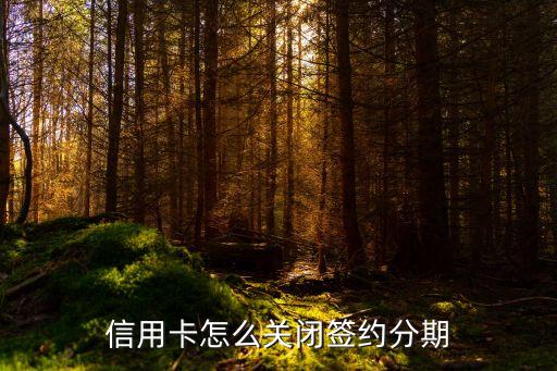 信用卡怎么关闭签约分期