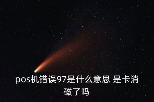 pos机错误97是什么意思 是卡消磁了吗