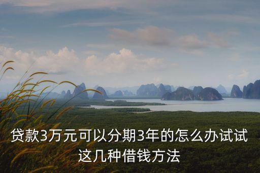 贷款3万元可以分期3年的怎么办试试这几种借钱方法