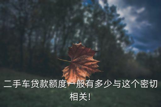 二手车贷款额度一般有多少与这个密切相关!
