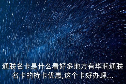 通联名卡是什么看好多地方有华润通联名卡的持卡优惠,这个卡好办理...