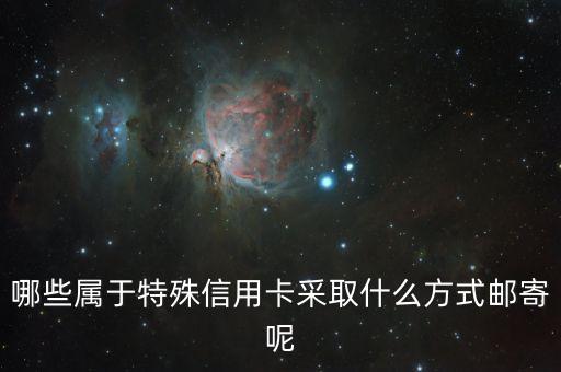 哪些属于特殊信用卡采取什么方式邮寄呢