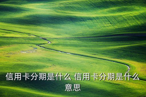 信用卡分期是什么 信用卡分期是什么意思
