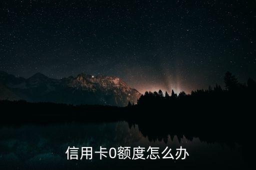 信用卡0额度怎么办