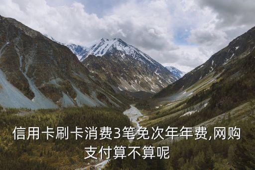 信用卡刷卡消费3笔免次年年费,网购支付算不算呢