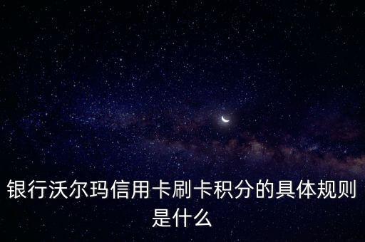 银行沃尔玛信用卡刷卡积分的具体规则是什么