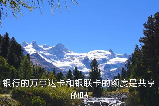 银行的万事达卡和银联卡的额度是共享的吗