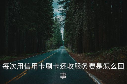 每次用信用卡刷卡还收服务费是怎么回事
