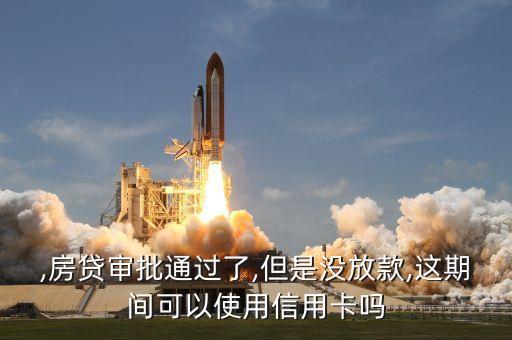 ,房贷审批通过了,但是没放款,这期间可以使用信用卡吗