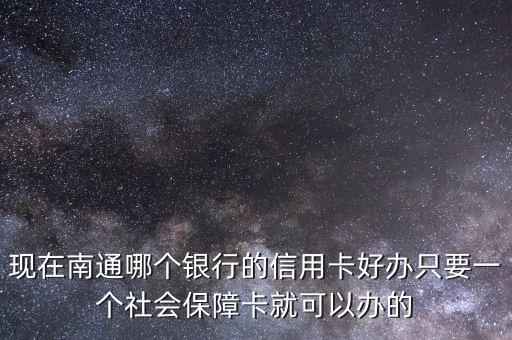 南通办什么信用卡，我现在在南通机场工作想申请一张信用卡不知那家好