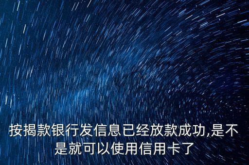 按揭款银行发信息已经放款成功,是不是就可以使用信用卡了