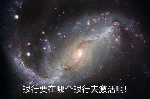 银行要在哪个银行去激活啊!