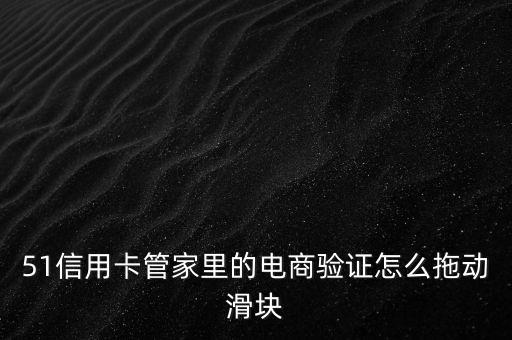 51信用卡管家里的电商验证怎么拖动滑块