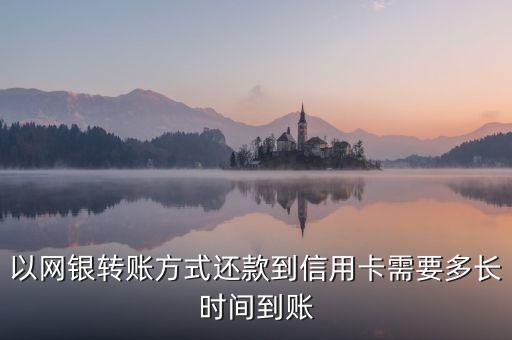 以网银转账方式还款到信用卡需要多长时间到账