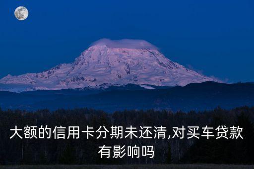 大额的信用卡分期未还清,对买车贷款有影响吗