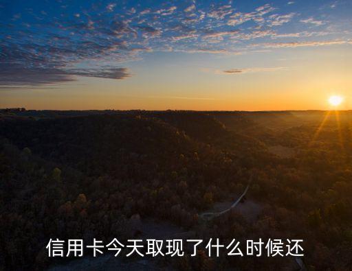 信用卡今天取现了什么时候还