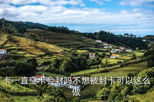 卡一直空卡会封吗不想被封卡可以这么做