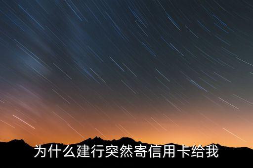 为什么建行突然寄信用卡给我