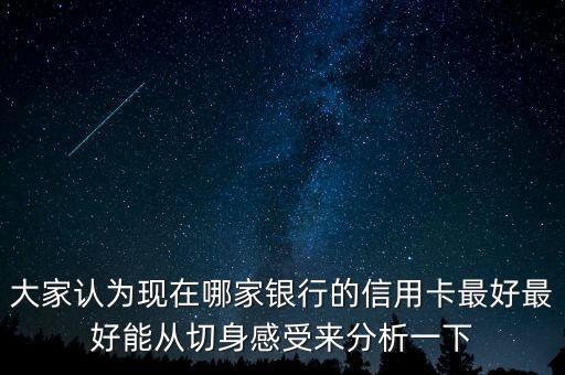 大家认为现在哪家银行的信用卡最好最好能从切身感受来分析一下