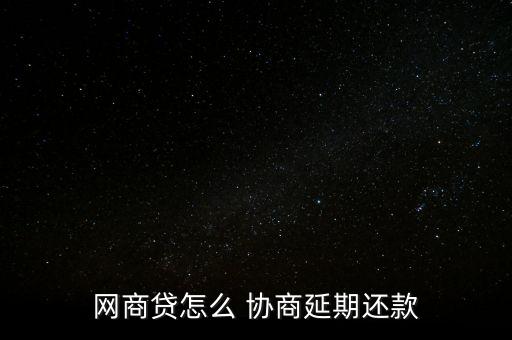 网商贷怎么 协商延期还款