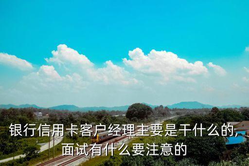 银行信用卡客户经理主要是干什么的,面试有什么要注意的