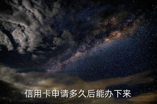 申请信用卡多久可以到手,信用卡申请几天拿到的