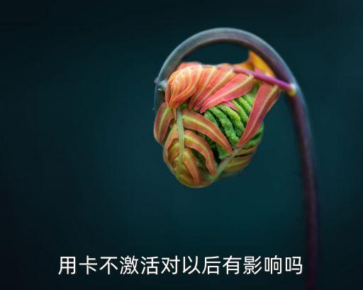 用卡不激活对以后有影响吗