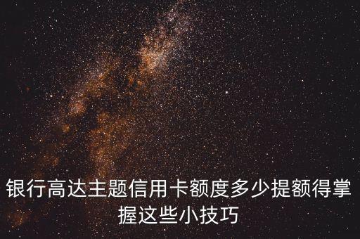 银行高达主题信用卡额度多少提额得掌握这些小技巧