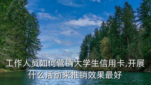 工作人员如何营销大学生信用卡,开展什么活动来推销效果最好