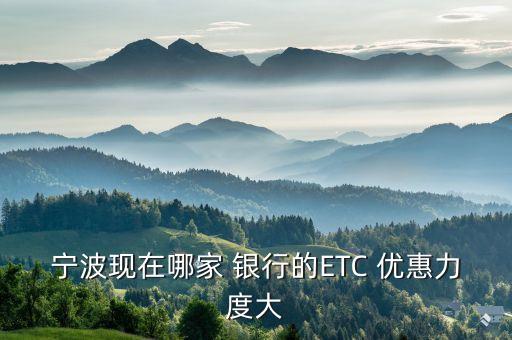 宁波现在哪家 银行的ETC 优惠力度大