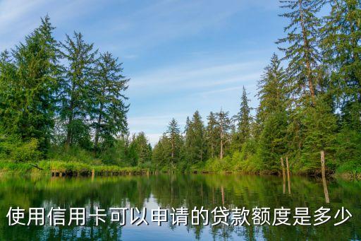 使用信用卡可以申请的贷款额度是多少