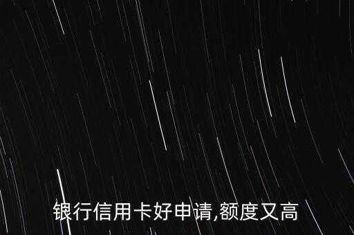 银行信用卡好申请,额度又高