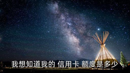 我想知道我的 信用卡 额度是多少
