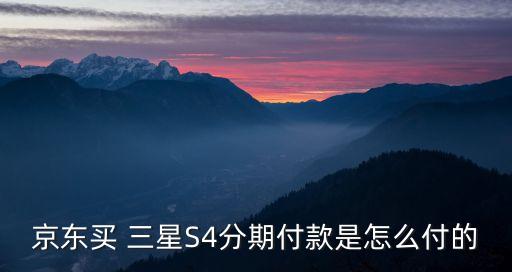 京东买 三星S4分期付款是怎么付的