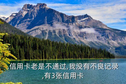 .信用卡老是不通过,我没有不良记录,有3张信用卡