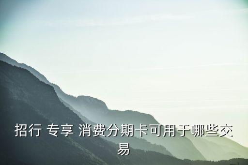 招行 专享 消费分期卡可用于哪些交易