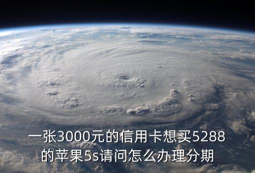 一张3000元的信用卡想买5288的苹果5s请问怎么办理分期