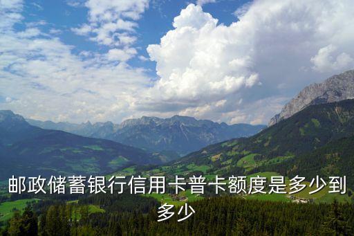 邮政信用卡额度哪个高一些,中国邮政的信用卡额度高吗