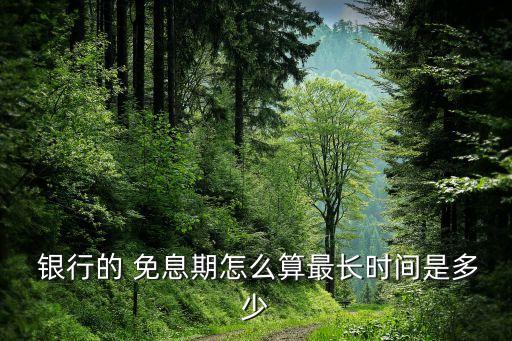  银行的 免息期怎么算最长时间是多少