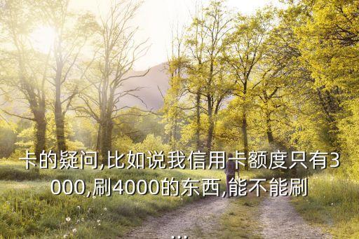 卡的疑问,比如说我信用卡额度只有3000,刷4000的东西,能不能刷...
