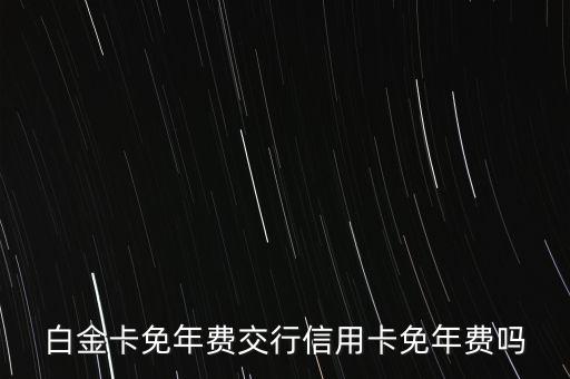 白金卡免年费交行信用卡免年费吗
