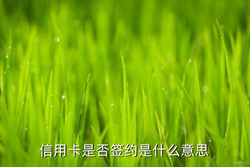 信用卡是否签约是什么意思