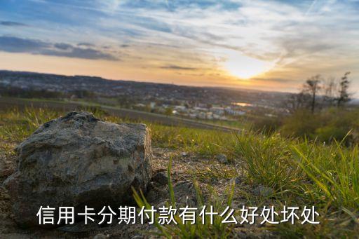 信用卡分期付款有什么好处坏处