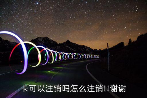 卡可以注销吗怎么注销!!谢谢