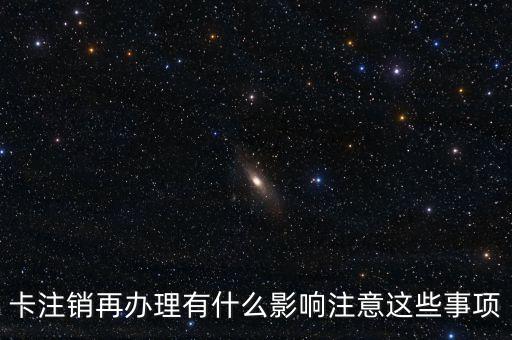 卡注销再办理有什么影响注意这些事项