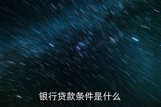 银行贷款条件是什么
