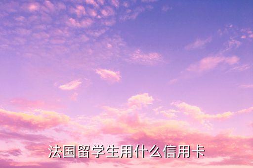 法国留学生用什么信用卡