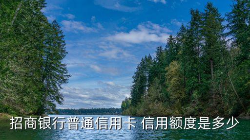招商银行普通信用卡 信用额度是多少